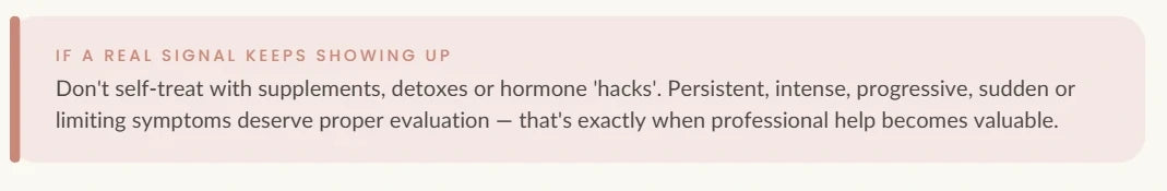 Guidance from the decision map: do not self-treat with supplements, detoxes or hormone hacks — persistent, intense, progressive, sudden or limiting symptoms deserve professional evaluation.